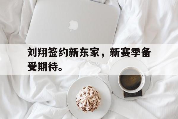 米兰体育APP-刘翔签约新东家，新赛季备受期待。