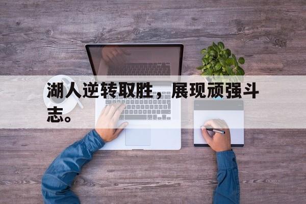 米兰体育-湖人逆转取胜，展现顽强斗志。