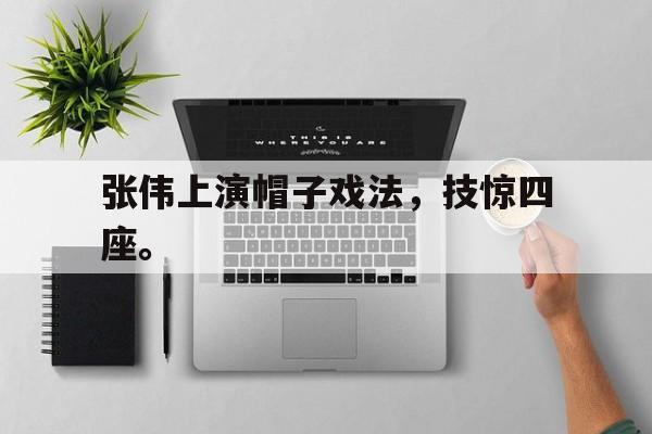 张伟上演帽子戏法，技惊四座。