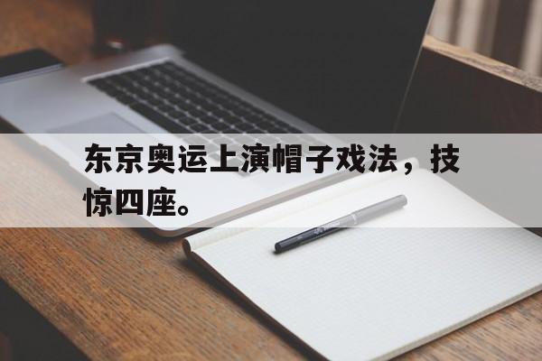 米兰官方手机app网站-东京奥运上演帽子戏法，技惊四座。