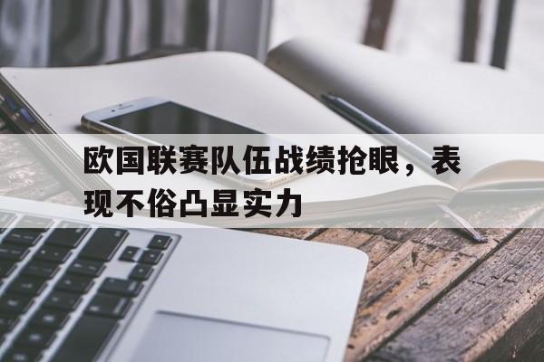 米兰体育APP-欧国联赛队伍战绩抢眼，表现不俗凸显实力