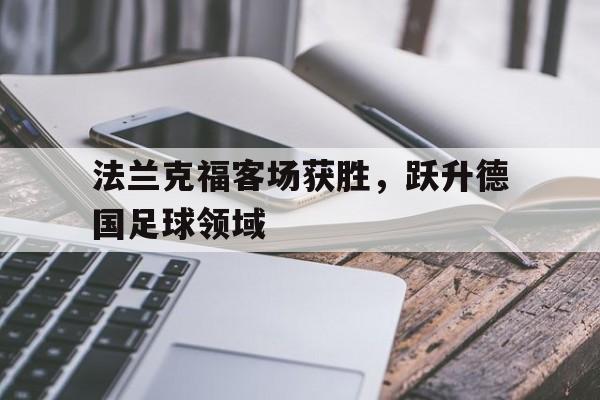 米兰体育官网-法兰克福客场获胜，跃升德国足球领域