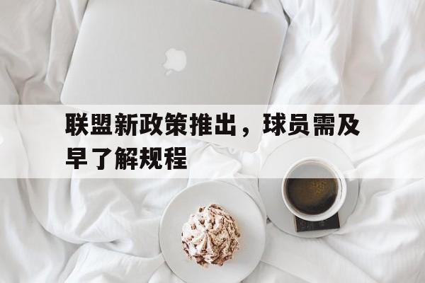 米兰官方手机app网站-联盟新政策推出，球员需及早了解规程