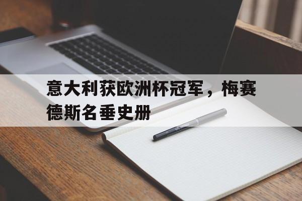 米兰体育APP-意大利获欧洲杯冠军，梅赛德斯名垂史册