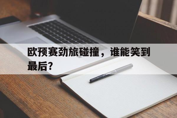 ac米兰官方网站-欧预赛劲旅碰撞，谁能笑到最后？