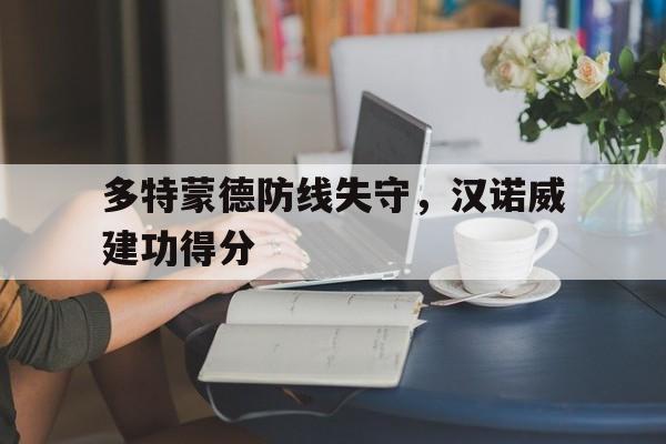 米兰体育官网-多特蒙德防线失守，汉诺威建功得分