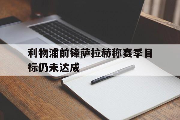ac米兰官方网站-利物浦前锋萨拉赫称赛季目标仍未达成