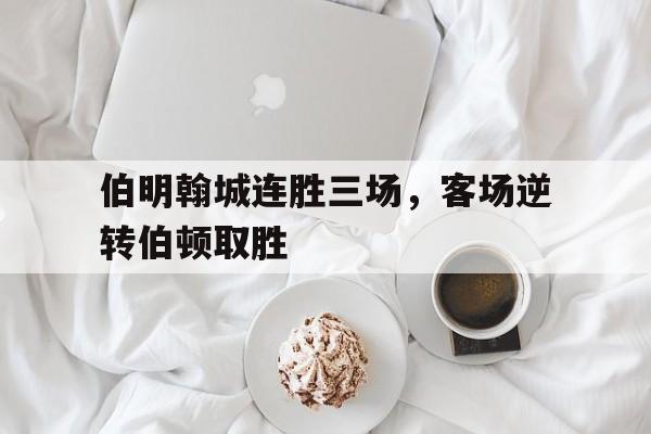 米兰体育下载-伯明翰城连胜三场，客场逆转伯顿取胜