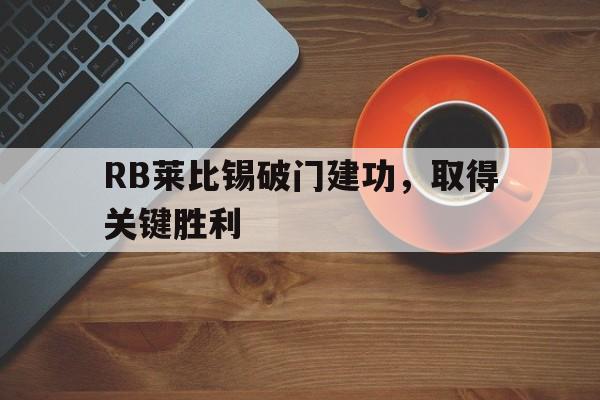 ac米兰官方网站-RB莱比锡破门建功，取得关键胜利