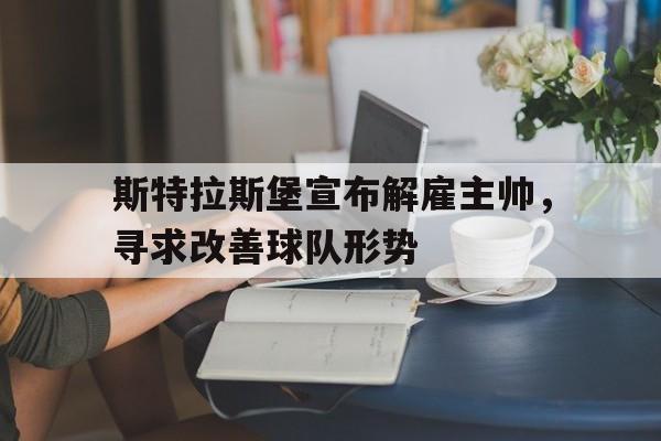 ac米兰官方网站-斯特拉斯堡宣布解雇主帅，寻求改善球队形势